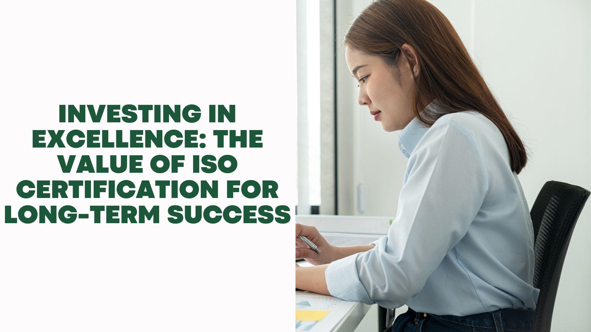 Investing in Excellence The Value of ISO Certification for Long-Term Success Investing in Excellence: The Value of ISO Certification for Long-Term Success